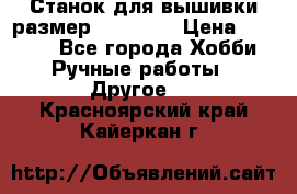 Станок для вышивки размер 26 *44.5 › Цена ­ 1 200 - Все города Хобби. Ручные работы » Другое   . Красноярский край,Кайеркан г.